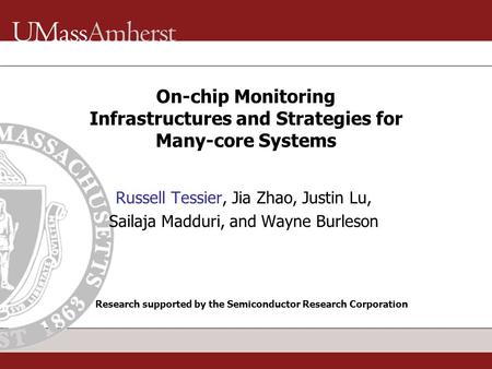On-chip Monitoring Infrastructures and Strategies for Many-core Systems Russell Tessier, Jia Zhao, Justin Lu, Sailaja Madduri, and Wayne Burleson Research.