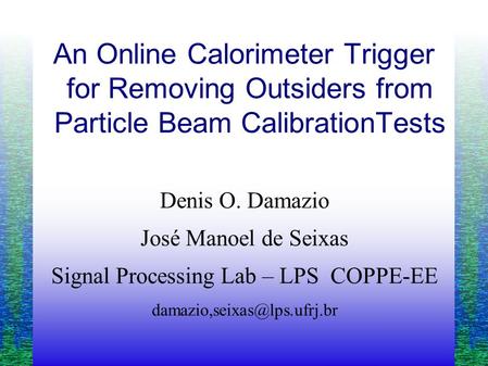 An Online Calorimeter Trigger for Removing Outsiders from Particle Beam CalibrationTests Denis O. Damazio José Manoel de Seixas Signal Processing Lab –