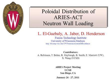 Poloidal Distribution of ARIES-ACT Neutron Wall Loading L. El-Guebaly, A. Jaber, D. Henderson Fusion Technology Institute University of Wisconsin-Madison.