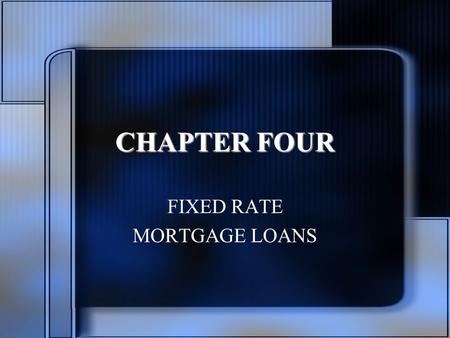 CHAPTER FOUR FIXED RATE MORTGAGE LOANS. Chapter Objectives Characteristics of constant payment (CPM), constant amortization (CAM), and graduated payment.