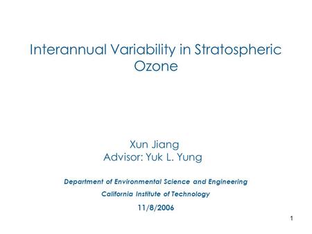 1 Interannual Variability in Stratospheric Ozone Xun Jiang Advisor: Yuk L. Yung Department of Environmental Science and Engineering California Institute.