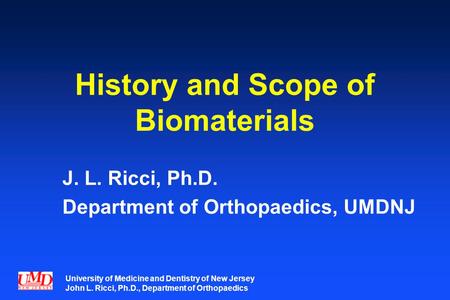 University of Medicine and Dentistry of New Jersey John L. Ricci, Ph.D., Department of Orthopaedics History and Scope of Biomaterials J. L. Ricci, Ph.D.