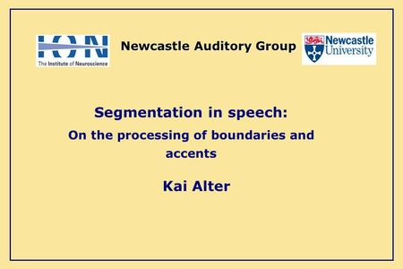 Kai Alter Newcastle Auditory Group Segmentation in speech: On the processing of boundaries and accents.