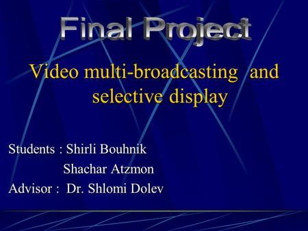 Video multi-broadcasting and selective display Students : Shirli Bouhnik Shachar Atzmon Shachar Atzmon Advisor : Dr. Shlomi Dolev.