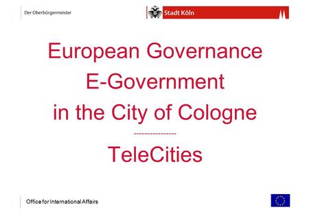 Office for International Affairs European Governance E-Government in the City of Cologne ---------------- TeleCities.