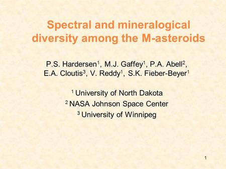 1 Spectral and mineralogical diversity among the M-asteroids P.S. Hardersen 1, M.J. Gaffey 1, P.A. Abell 2, E.A. Cloutis 3, V. Reddy 1, S.K. Fieber-Beyer.