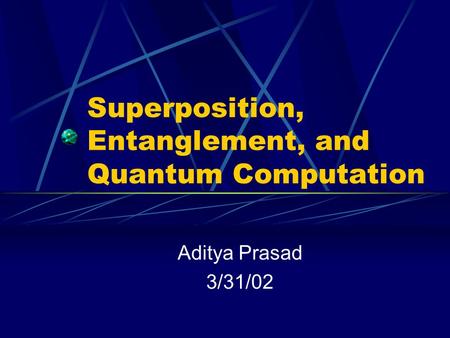 Superposition, Entanglement, and Quantum Computation Aditya Prasad 3/31/02.