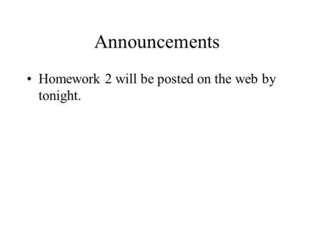 Announcements Homework 2 will be posted on the web by tonight.