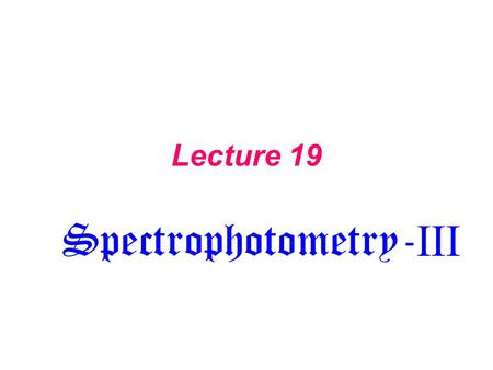 Lecture 19 Spectrophotometry- III. Light Source Sample Monochromator (filter, wavelength selector) Detector Spectrometer Data Processing.