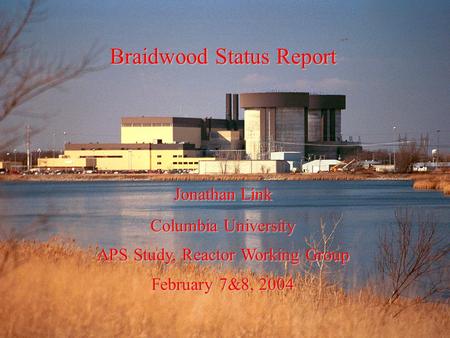 Braidwood Status Report Jonathan Link Columbia University APS Study, Reactor Working Group February 7&8, 2004.