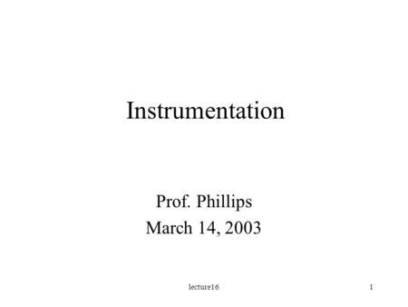 Lecture161 Instrumentation Prof. Phillips March 14, 2003.
