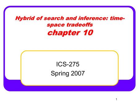 1 Hybrid of search and inference: time- space tradeoffs chapter 10 ICS-275 Spring 2007.