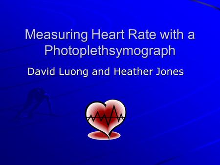 Measuring Heart Rate with a Photoplethsymograph David Luong and Heather Jones.