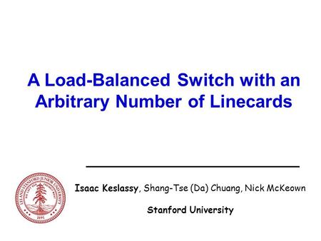 A Load-Balanced Switch with an Arbitrary Number of Linecards Isaac Keslassy, Shang-Tse (Da) Chuang, Nick McKeown Stanford University.