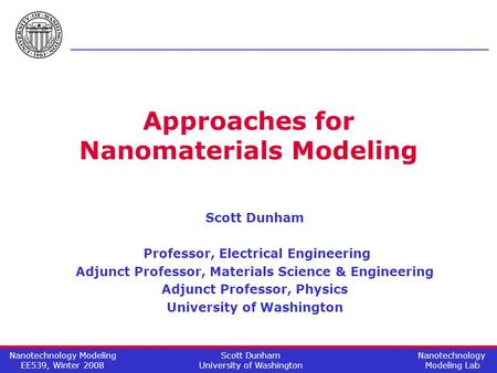 Scott Dunham University of Washington Nanotechnology Modeling EE539, Winter 2008 Nanotechnology Modeling Lab Approaches for Nanomaterials Modeling Scott.