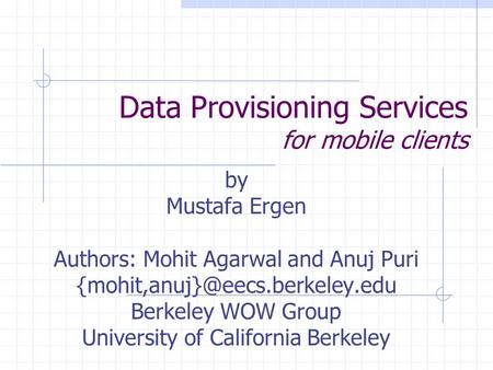 Data Provisioning Services for mobile clients by Mustafa Ergen Authors: Mohit Agarwal and Anuj Puri Berkeley WOW Group University.
