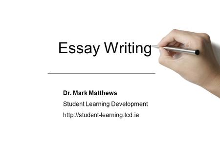 Essay Writing Dr. Mark Matthews Student Learning Development
