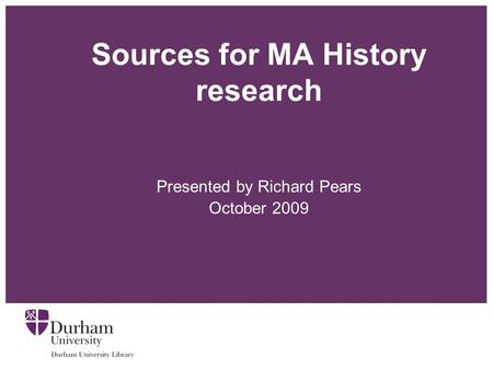 Sources for MA History research Presented by Richard Pears October 2009.