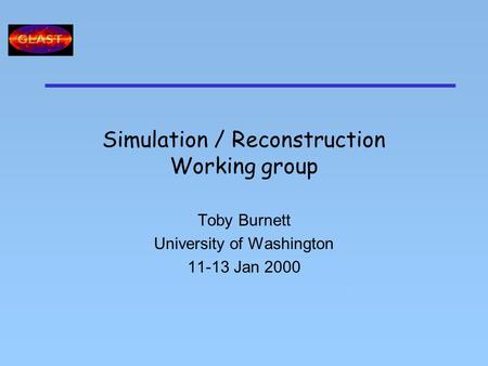 Simulation / Reconstruction Working group Toby Burnett University of Washington 11-13 Jan 2000 T.