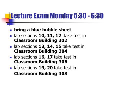 Lecture Exam Monday 5:30 - 6:30 bring a blue bubble sheet lab sections 10, 11, 12 take test in Classroom Building 302 lab sections 13, 14, 15 take test.