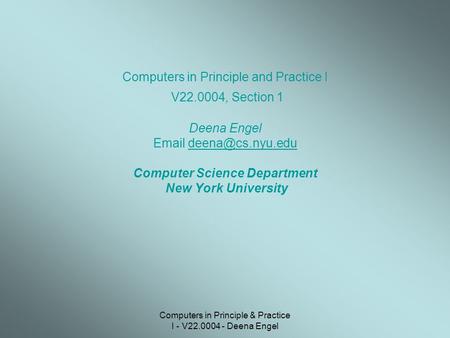 Computers in Principle & Practice I - V22.0004 - Deena Engel Computers in Principle and Practice I V22.0004, Section 1 Deena Engel