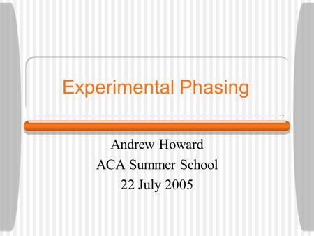 Experimental Phasing Andrew Howard ACA Summer School 22 July 2005.