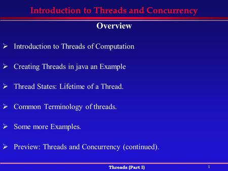 1 Threads (Part I) Introduction to Threads and Concurrency Overview  Introduction to Threads of Computation  Creating Threads in java an Example  Thread.