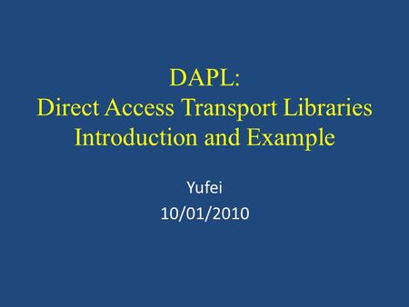 DAPL: Direct Access Transport Libraries Introduction and Example Yufei 10/01/2010.