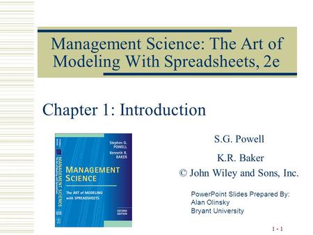 1 - 1 Management Science: The Art of Modeling With Spreadsheets, 2e S.G. Powell K.R. Baker © John Wiley and Sons, Inc. PowerPoint Slides Prepared By: Alan.