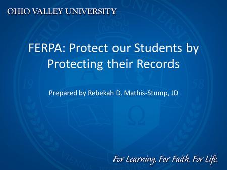 FERPA: Protect our Students by Protecting their Records Prepared by Rebekah D. Mathis-Stump, JD.