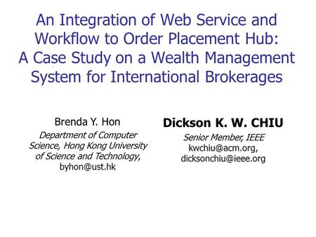 Kwchiu@acm.org, dicksonchiu@ieee.org An Integration of Web Service and Workflow to Order Placement Hub: A Case Study on a Wealth Management System for.