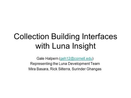 Collection Building Interfaces with Luna Insight Gale Halpern Representing the Luna Development Team Mira Basara,