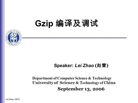 Lei Zhao, USTC Gzip 编译及调试 Speaker: Lei Zhao ( 赵雷 ) Department of Computer Science & Technology University of Science & T echnology of China September 13,