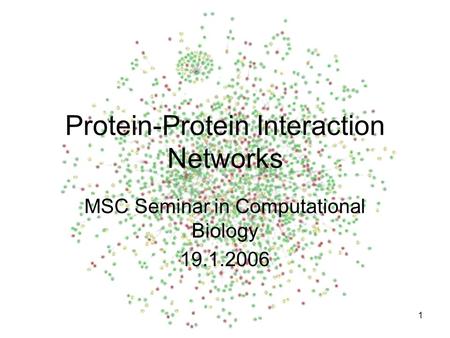 1 Protein-Protein Interaction Networks MSC Seminar in Computational Biology 19.1.2006.