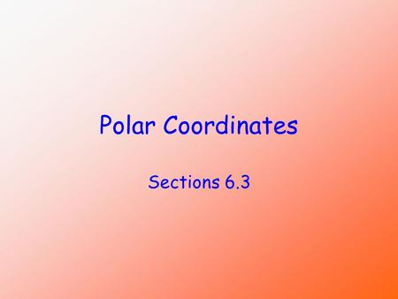 Polar Coordinates (MAT 170) Sections 6.3