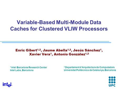 Variable-Based Multi-Module Data Caches for Clustered VLIW Processors Enric Gibert 1,2, Jaume Abella 1,2, Jesús Sánchez 1, Xavier Vera 1, Antonio González.
