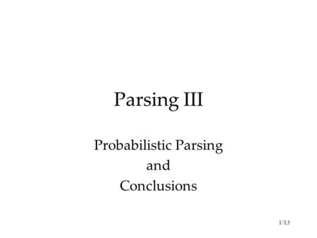 1/13 Parsing III Probabilistic Parsing and Conclusions.