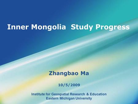 Institute for Geospatial Research & Education Eastern Michigan University Inner Mongolia Study Progress Zhangbao Ma 10/5/2009.