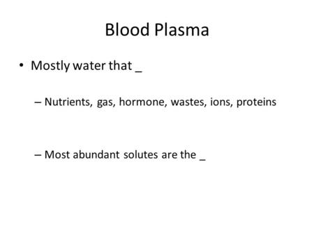 Mostly water that _ – Nutrients, gas, hormone, wastes, ions, proteins – Most abundant solutes are the _ Blood Plasma.