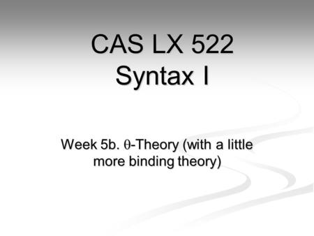 Week 5b.  -Theory (with a little more binding theory) CAS LX 522 Syntax I.