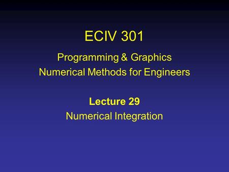 ECIV 301 Programming & Graphics Numerical Methods for Engineers Lecture 29 Numerical Integration.
