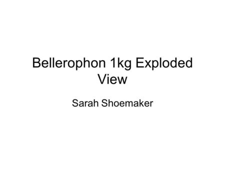 Bellerophon 1kg Exploded View Sarah Shoemaker. Spin Table 3 rd Stage Engine 2 nd Stage Avionics 2 nd Stage Engine 2 nd Stage Propellant Tank 2 nd Stage.