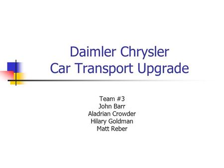 Daimler Chrysler Car Transport Upgrade Team #3 John Barr Aladrian Crowder Hilary Goldman Matt Reber.