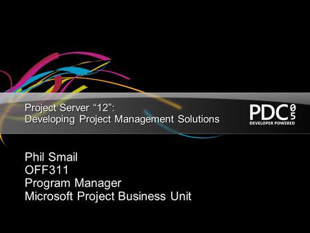 Project Server “12”: Developing Project Management Solutions Phil Smail OFF311 Program Manager Microsoft Project Business Unit.