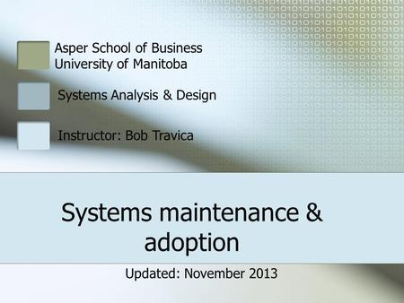 Systems maintenance & adoption Asper School of Business University of Manitoba Systems Analysis & Design Instructor: Bob Travica Updated: November 2013.