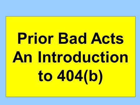 Prior Bad Acts An Introduction to 404(b). How can you use PBAs: If the PBA is being offered to prove character itself? If the PBA is being used to prove.