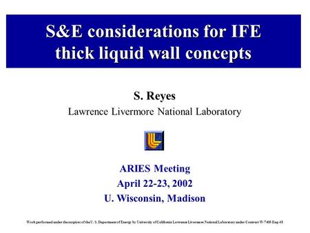 ARIES Meeting April 22-23, 2002 U. Wisconsin, Madison Work performed under the auspices of the U. S. Department of Energy by University of California Lawrence.