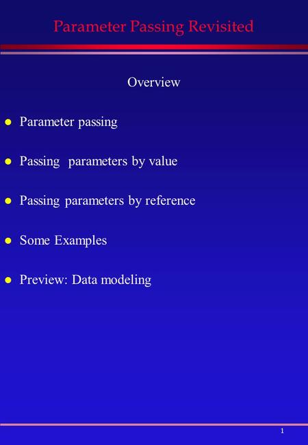 1 Parameter Passing Revisited Overview l Parameter passing l Passing parameters by value l Passing parameters by reference l Some Examples l Preview: Data.