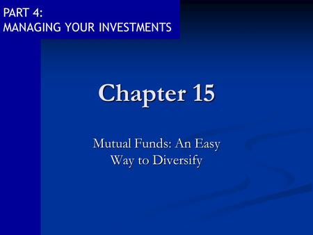 PART 4: MANAGING YOUR INVESTMENTS Chapter 15 Mutual Funds: An Easy Way to Diversify.