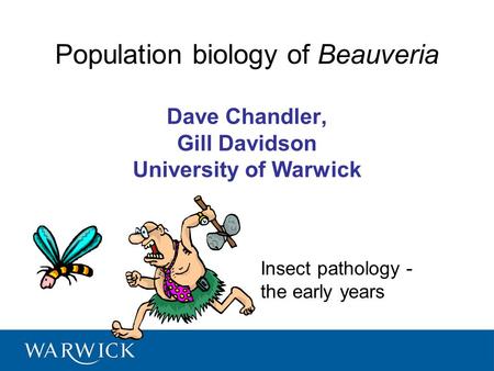 Population biology of Beauveria Dave Chandler, Gill Davidson University of Warwick Insect pathology - the early years.